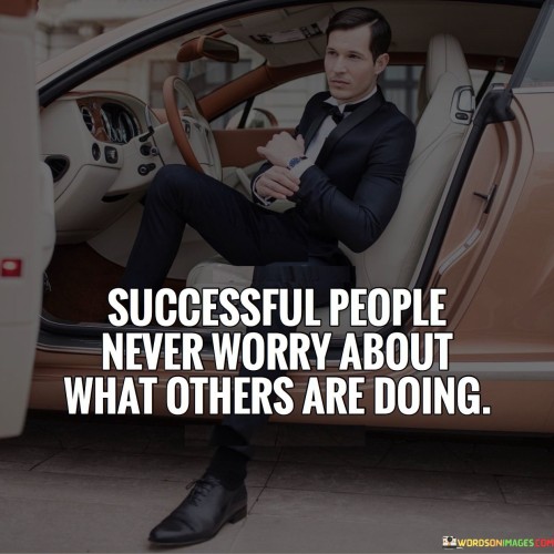 "Successful people never worry about what others are doing." This quote underscores that accomplished individuals focus on their own pursuits rather than being concerned with the actions of others.

The quote implies that successful individuals prioritize their own goals and actions, allowing them to stay on track and make meaningful progress.

In essence, the quote celebrates the importance of staying focused on one's own journey. It encourages individuals to avoid comparison and distractions, recognizing that success comes from a steadfast commitment to personal growth and endeavors.