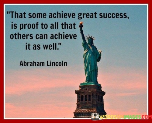 The accomplishment of great success by some individuals serves as evidence and inspiration to everyone else. It demonstrates that achieving significant feats is possible and attainable, not limited to a select few.

The success of a few becomes a testament to the potential within all individuals. When someone accomplishes greatness, it highlights the possibility for others to follow suit through determination, effort, and the right approach.

The achievements of individuals stand as a universal example of what can be accomplished. By showcasing that success is not exclusive, the quote encourages others to believe in their own capabilities and strive for their aspirations.