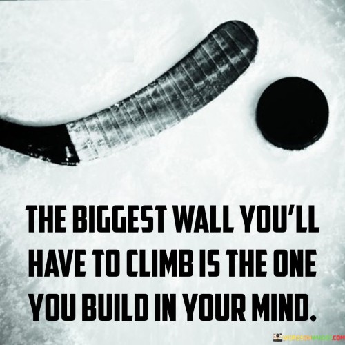 The quote unveils the mental barriers hindering progress. It metaphorically alludes to self-imposed limitations. The mind's constructs, like a formidable wall, pose the most daunting obstacle. It emphasizes that often, our own thoughts and doubts prove more inhibiting than external challenges, spotlighting the transformative potential of overcoming inner hindrances.

Limitations are mental constructs. The quote stresses that personal hurdles originate within. It signifies that overcoming self-doubt, fear, and negativity is paramount. It underscores that dismantling mental walls leads to personal growth, illustrating that triumph begins with conquering the internal barriers we create.

The quote underscores the power of mindset. It echoes that self-imposed limitations stifle progress. It emphasizes the significance of mental fortitude in surmounting challenges. By dismantling the mental walls we construct, we pave the way for achievement, highlighting the integral role of perspective in shaping our journeys.