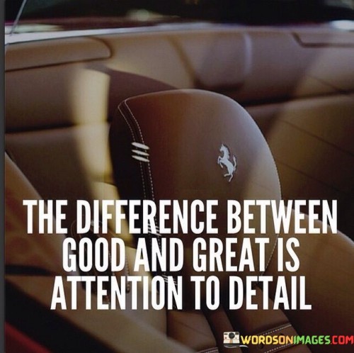 The quote delineates the chasm between competence and excellence. It emphasizes meticulous attention to detail as the differentiator. While good efforts satisfy basic standards, greatness emerges from an unwavering commitment to precision. It underscores that dedicating careful scrutiny to even the minutest aspects leads to remarkable outcomes and mastery.

Precision elevates quality from good to great. The quote highlights the significance of scrutinizing finer points. It implies that diligence in refining details enhances outcomes. By emphasizing meticulousness, it illustrates that exceptional achievements stem from a thorough and comprehensive approach, setting apart mediocrity from remarkable success.

The quote celebrates the art of precision. It signifies that the true measure of greatness is the commitment to intricacy. It implies that the fusion of devotion and scrupulousness for details culminates in exceptional results. By acknowledging the pivotal role of attention to detail, it encapsulates the essence of achieving excellence in any endeavor.