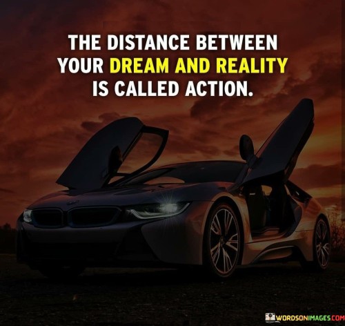 The-Distance-Between-Your-Dream-And-Reality-Is-Called-Action-Quotes.jpeg