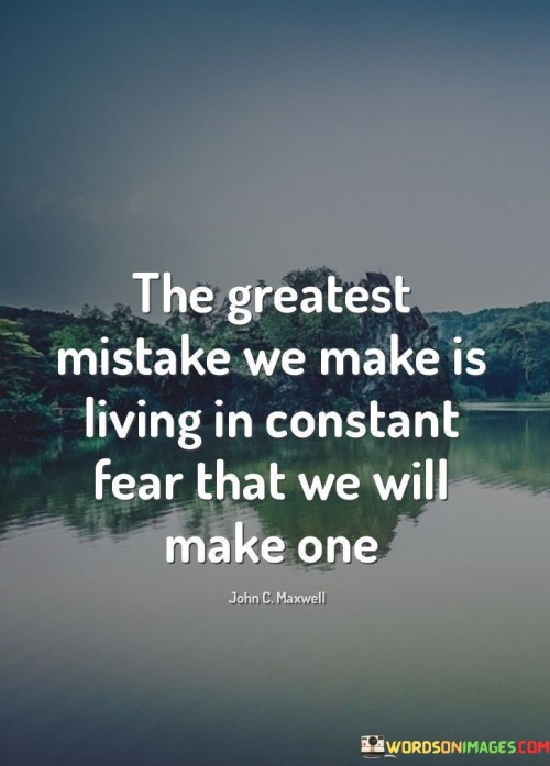 The quote spotlights the paradox of fear and mistakes. It suggests that fearing errors stifles growth. The apprehension of making mistakes becomes a grave mistake in itself. The quote underscores the importance of embracing risk and learning from missteps for personal development and overcoming the cycle of fear.

Fear of errors impedes progress. The quote implies that excessive worry about blunders halts advancement. It signifies that the obsession with avoiding mistakes confines us. By focusing on the fear of errors, we hinder opportunities for growth and improvement, negating the potential benefits of learning from our experiences.

The quote encapsulates the irony of fear. It highlights that the very fear of making mistakes obstructs our potential. It urges a paradigm shift toward viewing mistakes as stepping stones to success. By recognizing that fear itself is the barrier, we open doors to greater possibilities and a more liberated, growth-oriented mindset.