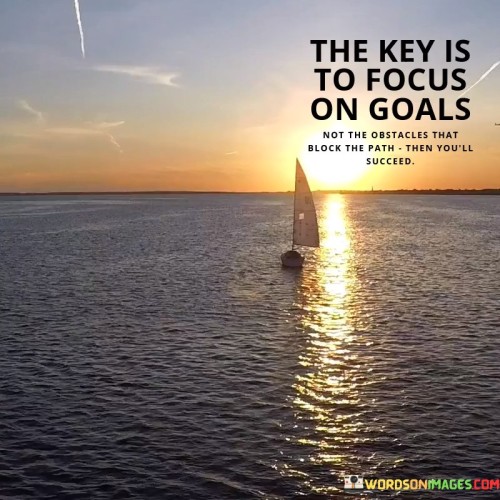 "The Key Is To Focus On The Goal Not The Obstacles" underscores the importance of concentrating on desired outcomes rather than the challenges that may hinder progress. By maintaining a clear vision of the goal, individuals can overcome obstacles more effectively, leading to success.

This quote highlights that obstacles are inevitable but shouldn't overshadow the ultimate objective. Prioritizing the goal maintains motivation and determination, enabling one to devise strategies to navigate around or through hindrances. Success is more attainable when attention is directed towards the destination rather than the hurdles.

In essence, the quote suggests that a single-minded focus on the goal fuels determination and resilience. By minimizing the significance of obstacles, individuals can remain undeterred and find innovative solutions. Through this mindset, success becomes a natural outcome of perseverance and unwavering dedication.