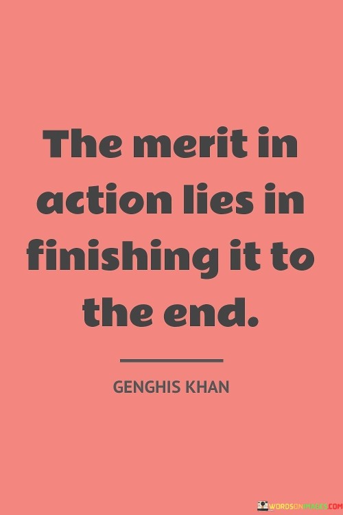 The quote extols the virtue of completion. It signifies that the true value of an action is realized when it's seen through to its conclusion. The quote implies that a project, no matter how commendable its intentions, gains significance only through its fulfillment, underscoring the importance of persistence and commitment.

Completion underscores action's value. The quote suggests that partial efforts lack full merit. It conveys that accomplishments stem from seeing endeavors to the finish line, reflecting the transformative potential of carrying through with dedication and unwavering resolve, thus reinforcing the idea that closure validates effort.

The quote embodies the essence of accomplishment. It highlights that genuine worth emerges from successful completion. It emphasizes the fulfillment of commitments as the bedrock of achievement, reminding individuals that enduring commitment leads to meaningful outcomes, portraying the journey to the end as the hallmark of true merit in action.