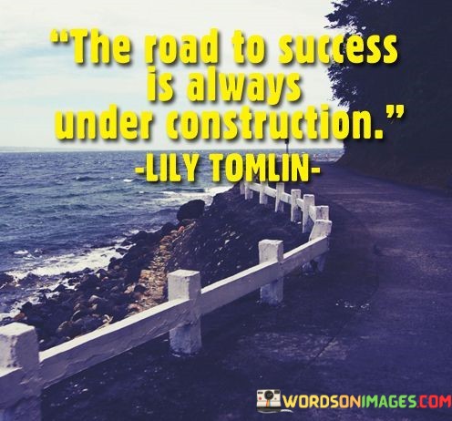 The-Road-To-Success-Is-Always-Under-Construction-Quotes.jpeg