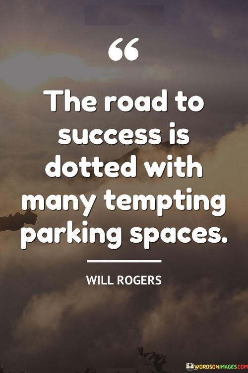 "The Road To Success Is Dotted With Many Tempting Parking Spaces" metaphorically suggests that the journey to success is filled with distractions that might lead to stagnation. The "parking spaces" symbolize alluring but unproductive detours that hinder progress toward the ultimate goal.

The quote warns against succumbing to immediate gratification or settling for temporary comforts. These "tempting parking spaces" divert attention from the path of growth and accomplishment. It advises staying focused and resisting the allure of shortcuts that hinder long-term achievement.

In essence, the quote emphasizes the importance of perseverance and staying committed to the journey. It highlights the need to resist distractions and remain diligent, even when faced with enticing diversions. By understanding that detours can delay success, individuals are encouraged to maintain their course and make consistent progress.