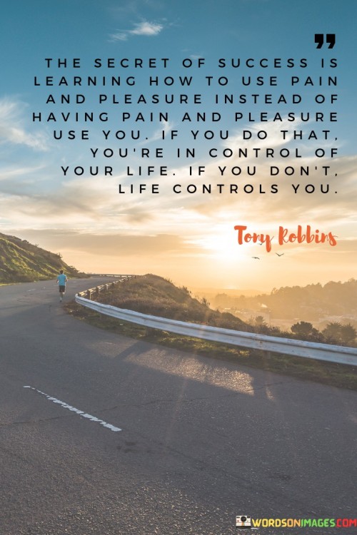 "The Secret Of Success Is Learning How To Use Pain And Pleasure" implies that understanding and harnessing these two driving forces can determine one's success. By consciously directing pain and pleasure, individuals gain control over their actions, allowing them to shape their lives proactively.

The quote suggests that if pain and pleasure are left unchecked, they can dominate decisions and behaviors. By learning to manage these emotions, individuals can make more deliberate choices aligned with their goals. This self-awareness and emotional mastery grant a sense of empowerment and control.

In essence, the quote underscores the importance of emotional intelligence and self-discipline. It conveys that those who navigate pain and pleasure wisely gain autonomy over their lives. By utilizing these emotions as tools, individuals become architects of their destiny, rather than passive recipients of circumstances.