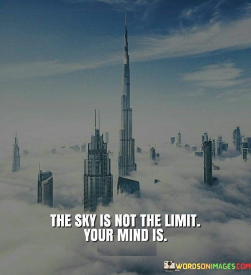 This quote highlights the notion that our potential and possibilities are not constrained by external boundaries, like the sky, but rather by the limitations we impose on ourselves through our thoughts and beliefs.

It encourages individuals to expand their mindset, break free from self-imposed limitations, and aim higher. The phrase suggests that with the right mindset and determination, there are no predefined limits to what one can achieve.

In essence, the quote inspires people to recognize the power of their thoughts and imagination in shaping their goals, aspirations, and accomplishments. It encourages a shift from a restricted perspective to one that embraces boundless potential.