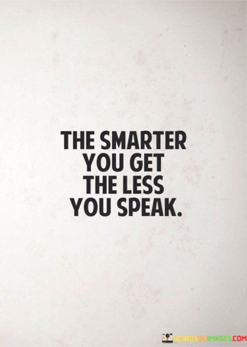 The quote suggests an inverse correlation between intelligence and verbosity. It implies that heightened understanding fosters restraint in speech. As individuals grasp complexities, they value silence. The quote underscores the idea that wisdom lies in measured communication, indicating that those who truly understand often convey more through silence than words.

Wisdom diminishes chatter. The quote conveys that deep insight prompts introspection. It signifies that as knowledge grows, individuals recognize the limitations of words. By implying that the intelligent prefer purposeful speech, the quote endorses the notion that the depth of understanding is reflected in discerning when and what to speak.

The quote exalts mindful communication. It embodies the idea that eloquence arises from contemplation. It emphasizes that as intelligence evolves, words are chosen carefully. By underscoring the transformative potential of restrained speech, the quote encourages considering the weight of words, fostering meaningful dialogues that reflect greater wisdom and understanding.