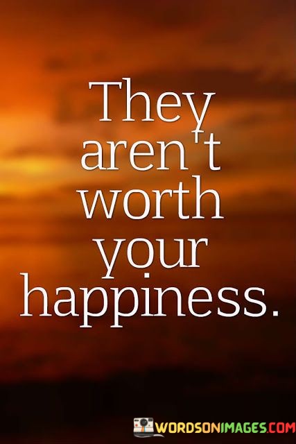 They-Arent-Worth-Your-Happiness-Quotes.jpeg