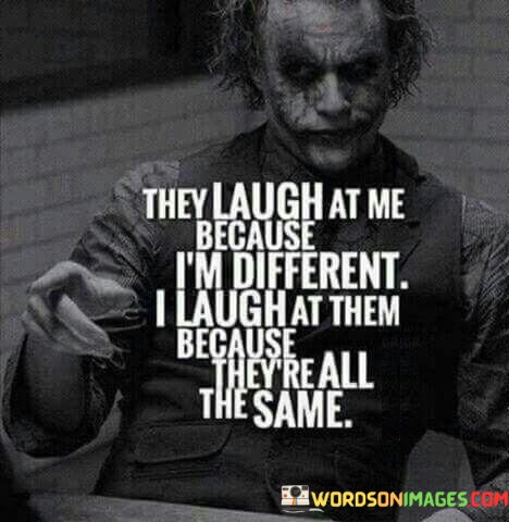 They-Laugh-At-Me-Because-Im-Different-I-Laugh-At-Them-Quotes130182d0cac3d79f.jpeg