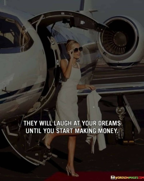 They Laugh At Your Dream Until You Start Making Money Quotes