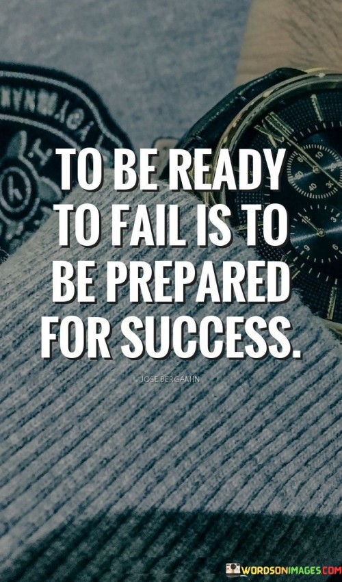 "To Be Ready To Fail Is To Be Prepared For Success." This statement suggests that embracing the possibility of failure is a crucial aspect of achieving eventual success. It implies that being mentally and emotionally prepared for setbacks enables individuals to learn, adapt, and ultimately achieve their goals.

The quote highlights the importance of resilience and a growth mindset. It encourages individuals to view failure as a stepping stone rather than a roadblock. By understanding that failure is a natural part of any journey, individuals can approach challenges with greater confidence and determination.

In essence, the quote emphasizes that success is often a result of perseverance through failures. Being open to the lessons that failures bring and using them to refine one's approach can ultimately lead to success. It signifies that a positive attitude towards failure is an essential component of achieving long-term goals.