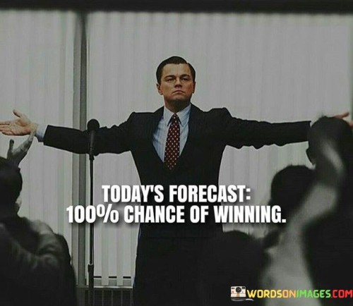 Todays-Forecast-100-Chance-Of-Winning-Quotes.jpeg