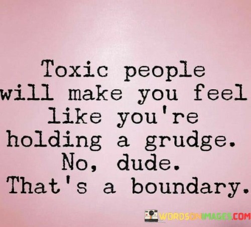 Toxic-People-Will-Make-You-Feel-Like-Youre-Holding-A-Grudge-Quotes.jpeg