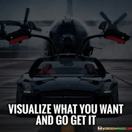 Visualize-What-You-Want-And-Go-Get-It-Quotes.jpeg