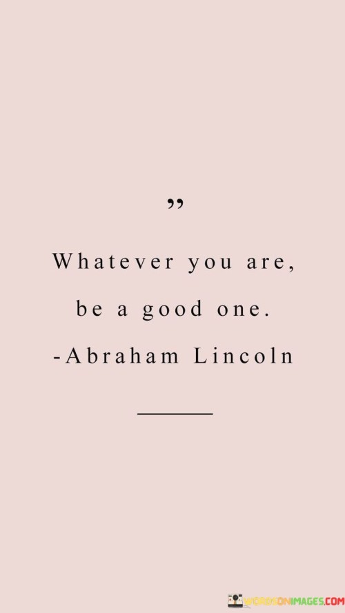 Watever You Are Be A Good One Quotes