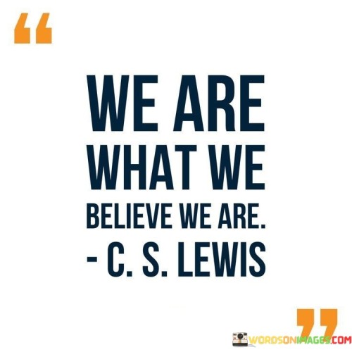 We Are What We Believe We Are Quotes