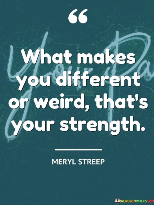 The quote celebrates uniqueness and individuality. It suggests that qualities that set someone apart or make them seem unconventional are sources of strength. These distinctive traits shape personal identity and can be harnessed for success. The quote emphasizes embracing one's differences as assets, fostering self-confidence and authenticity.

Uniqueness empowers. The quote implies that idiosyncrasies are reservoirs of power. It signifies that standing out cultivates resilience and character. By highlighting the strength in being different or unconventional, it encourages individuals to embrace their distinctiveness, promoting self-assurance and enabling them to navigate life with authenticity.

The quote champions authenticity. It implies that embracing individuality breeds resilience. It underscores that unconventional traits signify inherent strength. By emphasizing the potential of what sets individuals apart, the quote inspires self-acceptance, motivating them to leverage their distinctiveness for personal growth and the realization of their full potential.