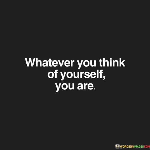 Whatever You Think Of Yourself You Are Quotes