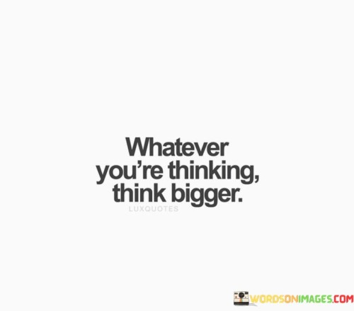 Whatever-Youre-Thinking-Think-Bigger-Quotes.jpeg