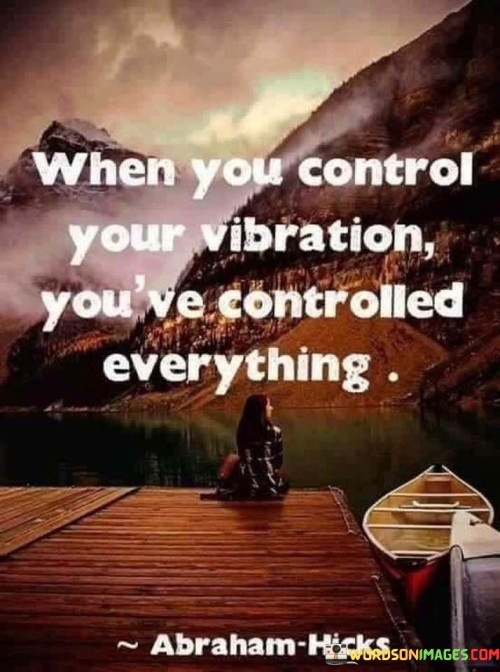 This quote reflects the idea that one's emotional and energetic state, often referred to as "vibration," has a profound influence on their experiences and outcomes in life. It suggests that by managing and elevating one's emotions, they can gain a sense of mastery over various aspects of their existence.

The concept of controlling one's vibration draws from the principles of positive thinking, mindfulness, and the law of attraction. It implies that when individuals maintain a positive and harmonious energetic frequency, they are more likely to attract favorable circumstances, relationships, and opportunities.

In essence, the quote highlights the power of inner transformation and emotional regulation. By focusing on maintaining a high vibrational state, individuals can potentially shape their reality and manifest their desires more effectively, creating a sense of empowerment and control over their experiences.