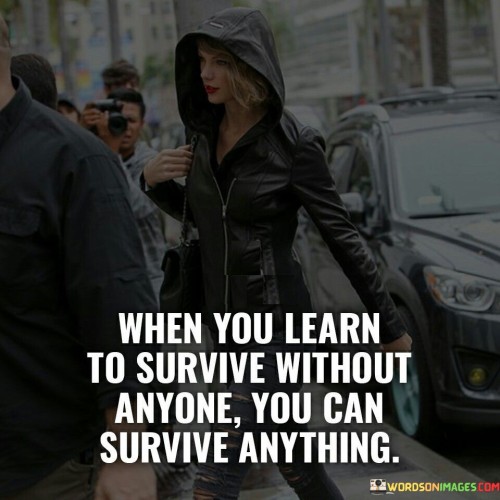 When You Learn To Survive Wihout Anyone You Can Survive Quotes