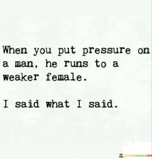 When You Put Pressure On A Man He Runs To A Weaker Female I Said What I Said Quotes