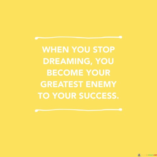 This quote underscores the importance of maintaining dreams and aspirations. "When you stop dreaming" suggests that losing sight of your goals and ambitions hinders progress. Dreams fuel motivation and drive.

"You become your greatest enemy to success" implies that losing sight of your dreams leads to self-sabotage. Without goals, complacency and stagnation can set in, obstructing personal growth and achievement.

In essence, this quote highlights the symbiotic relationship between dreaming and success. Dreams propel individuals forward, while their absence stagnates growth. It encourages nurturing aspirations, as they are essential tools in realizing one's potential and reaching new heights of success.