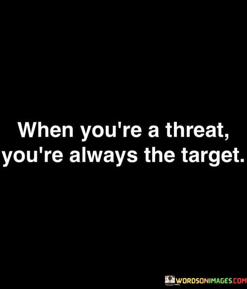 When You're A Threat You're The Target Quotes