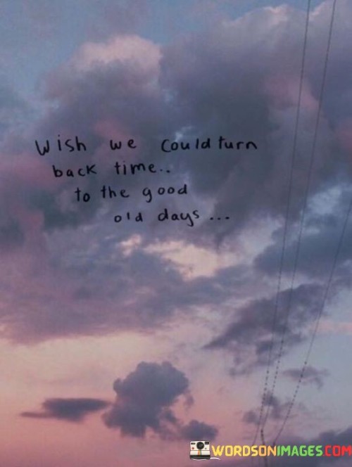 Wish We Could Turn Back Time To The Good Old Days Quotes