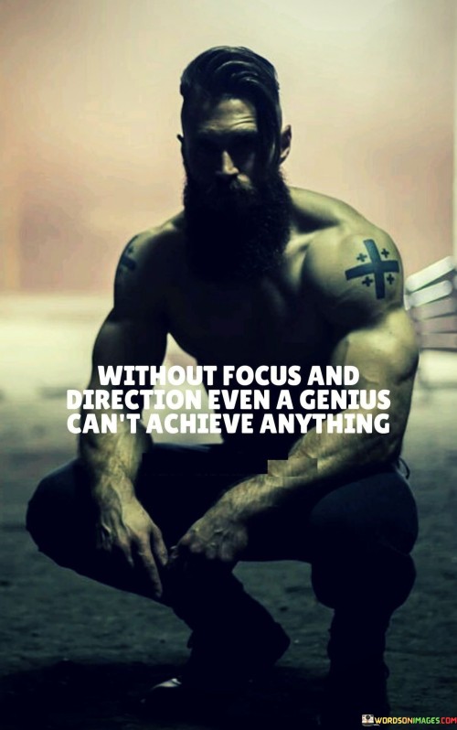 The quote underscores the significance of focus and guidance in achieving success. It suggests that even exceptional talent is futile without a clear path. Brilliance alone lacks the potential to accomplish goals. The quote emphasizes that direction and concentration are essential components in translating talent into tangible accomplishments.

Focus and direction drive success. The quote implies that talent requires guidance. It signifies that brilliance needs a roadmap. By highlighting the indispensable role of focus and direction, it encourages individuals to couple their abilities with clear goals and purposeful action, enabling their genius to manifest meaningful achievements.

The quote champions purposeful effort. It implies that talent thrives with direction. It underscores that even genius is harnessed through focus. By emphasizing the transformative effect of purposeful pursuits, the quote motivates individuals to align their talents with a clear path, maximizing their potential to achieve remarkable feats beyond mere brilliance.