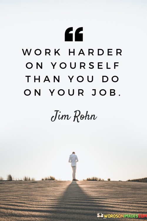 The quote advocates personal development as a priority. It suggests that investing more effort in self-improvement yields greater rewards than focusing solely on professional tasks. Enhancing skills, mindset, and character fosters overall growth, which ultimately benefits both personal and career success. The quote underscores the value of continuous self-growth.

Self-improvement fuels success. The quote implies that personal development enhances effectiveness. It signifies that investing in oneself reaps lasting benefits. By emphasizing the superiority of self-work over job-focused efforts, it encourages individuals to prioritize continuous learning, fostering a well-rounded foundation for both personal and professional advancement.

The quote champions holistic growth. It implies that self-enhancement transcends job duties. It underscores that self-improvement complements career success. By highlighting the synergy between personal development and professional achievements, the quote motivates individuals to allocate time and energy to self-growth, recognizing its profound impact on their overall life and career satisfaction.