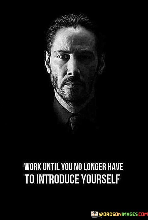 Work Until You No Longer Have To Introduce Yourself Quotes