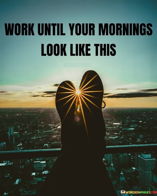 Work Until Your Mornings Look Like This Quotes