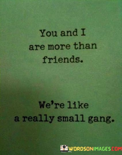 You-And-I-Are-More-Than-Friends-Were-Like-A-Really-Small-Gang-Quotes.jpeg