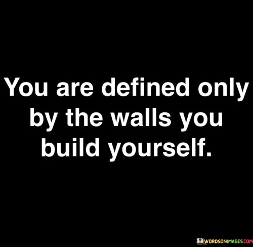 You Are Defined Only By The Walls You Build Yourself Quotes