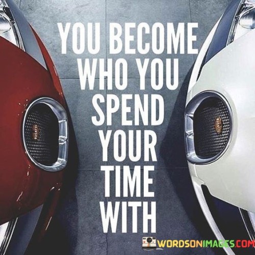 You Become Who You Spend Your Time Quotes