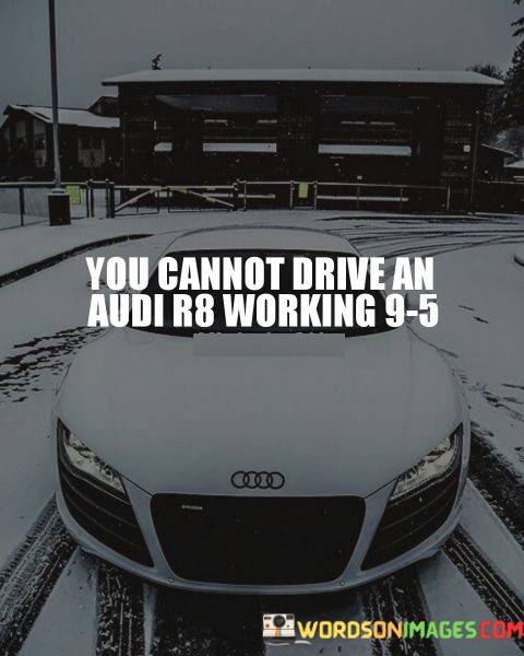 You-Cannot-Drive-An-Audi-R8-Working-9-5-Quotes.jpeg