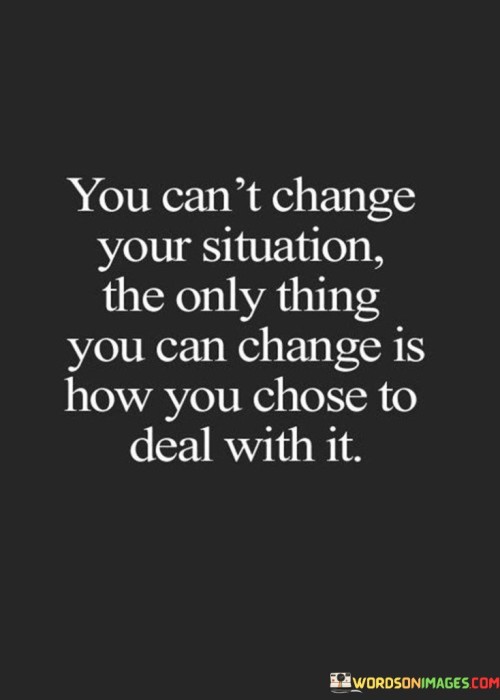 You Can't Change Your Situation The Only Thing Quotes