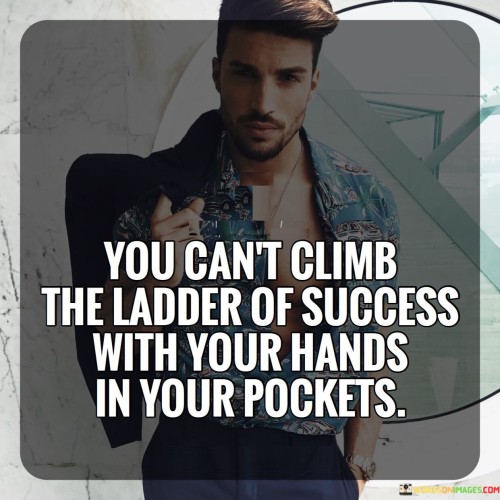 "You Can't Climb the Ladder of Success with Your Hands in Your Pockets." This metaphorical statement underscores the idea that achieving success requires active effort and engagement. It suggests that one cannot expect to progress toward their goals if they remain passive or inactive.

The quote highlights the need for initiative and hard work. Using the image of having hands in pockets symbolizes a lack of action or involvement. To climb the metaphorical ladder of success, individuals must actively participate, put in the necessary effort, and seize opportunities.

In essence, the quote emphasizes the connection between effort and achievement. It conveys that success is not attained through complacency but through taking proactive steps, putting in the work, and making the most of one's opportunities.