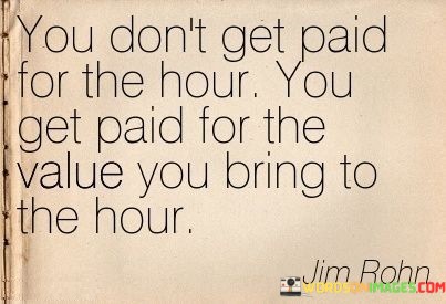 You-Dont-Get-Paid-For-The-Hour-You-Get-Paid-For-The-Value-Quotes.jpeg