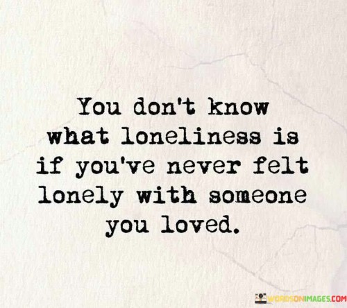 You-Dont-Know-What-Loneliness-Is-If-Youve-Never-Felt-Lonely-Quotes.jpeg