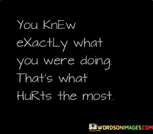 You-Knew-Exactly-What-You-Were-Doing-Thats-What-Hurts-The-Most-Quotes.jpeg