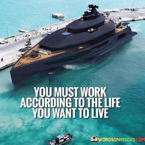 You Must Work According To The Life You Want Quotes