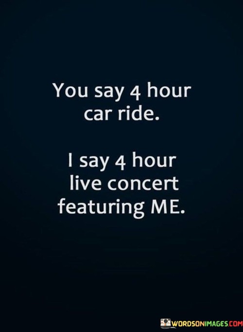 You Say 4 Hour Car Ride I Say 4 Hour Quotes
