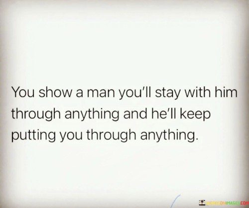 You Show A Man You'll Stay With Him Through Anything And He'll Keep Putting You Through Anything Quo