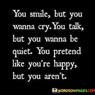 You-Smile-But-You-Wanna-Cry-You-Talk-But-You-Wanna-Be-Quiet-You-Pretend-Quotes.jpeg