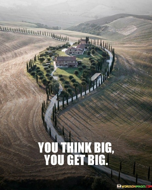 You Think Big You Get Big Quotes