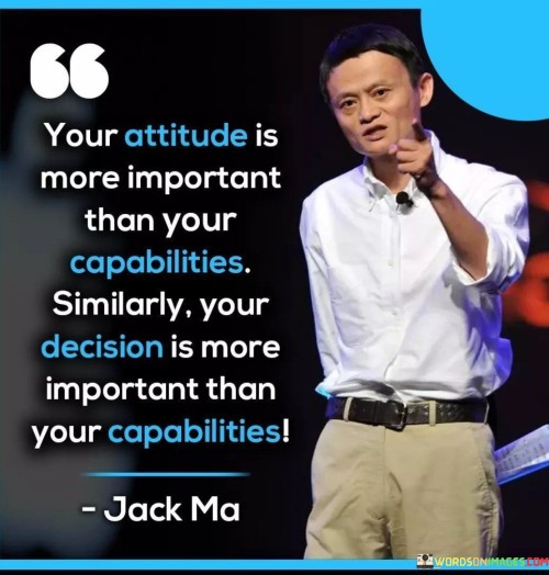 The quote emphasizes the significance of attitude. It suggests that a positive mindset is crucial, often surpassing one's innate abilities. A constructive attitude can drive success. Similarly, decisions hold weight over capabilities. Thoughtful choices guide outcomes and can leverage even limited capabilities for impactful results.

Attitude shapes outcomes. The quote implies mindset's role in success. It signifies positivity's impact. By underscoring attitude's power in enhancing capabilities, it encourages individuals to adopt a constructive perspective, harnessing their abilities more effectively to achieve desired goals.

The quote champions mindful decisions. It implies choices' influence on success. It underscores the importance of thoughtfulness. By highlighting decision-making's significance, it motivates individuals to make strategic choices, amplifying their capabilities and directing their efforts toward achieving meaningful outcomes.